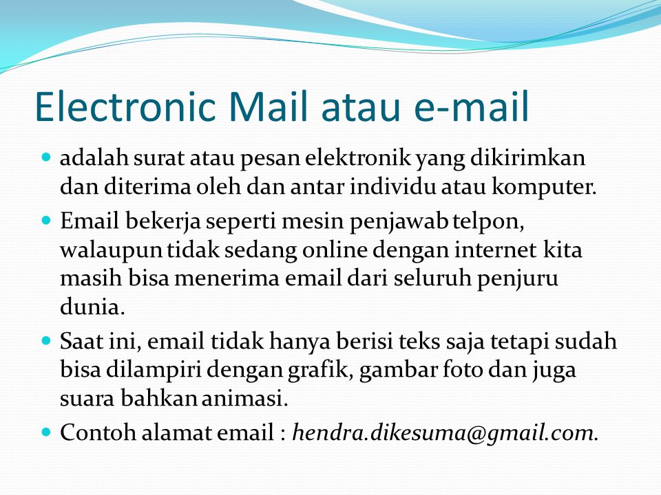 Electronic Mail atau   adalah surat atau pesan elektronik yang dikirimkan dan diterima oleh dan antar individu atau komputer.