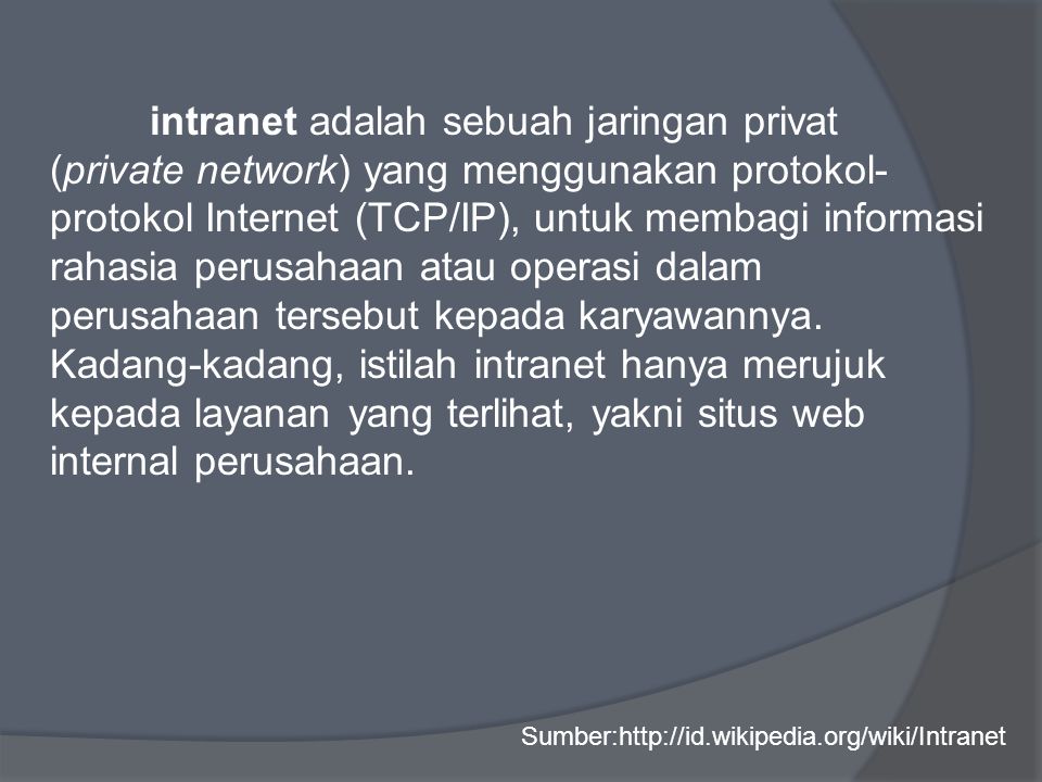 intranet adalah sebuah jaringan privat (private network) yang menggunakan protokol- protokol Internet (TCP/IP), untuk membagi informasi rahasia perusahaan atau operasi dalam perusahaan tersebut kepada karyawannya.