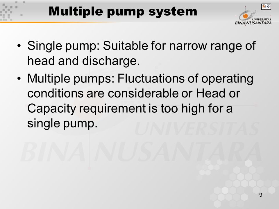 9 Multiple pump system Single pump: Suitable for narrow range of head and discharge.