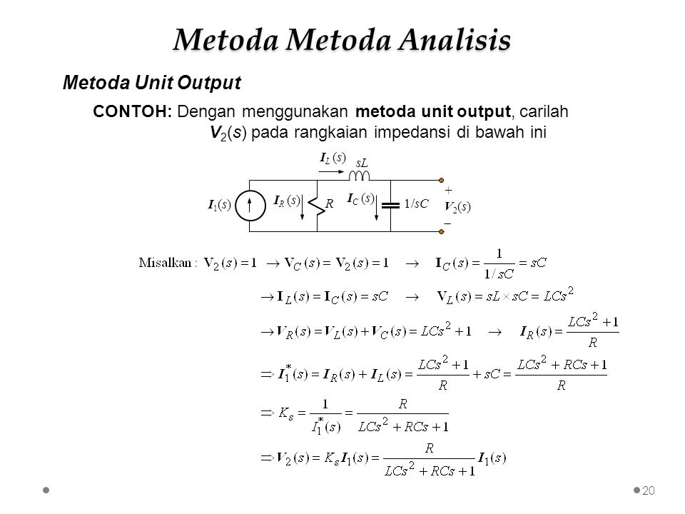 Metoda Unit Output CONTOH: Dengan menggunakan metoda unit output, carilah V 2 (s) pada rangkaian impedansi di bawah ini sL R1/sC I1(s)I1(s) +V2(s)+V2(s) I C (s) I R (s) I L (s) 20 Metoda Metoda Analisis