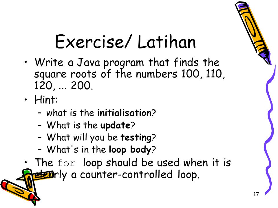 17 Exercise/ Latihan Write a Java program that finds the square roots of the numbers 100, 110, 120, … 200.