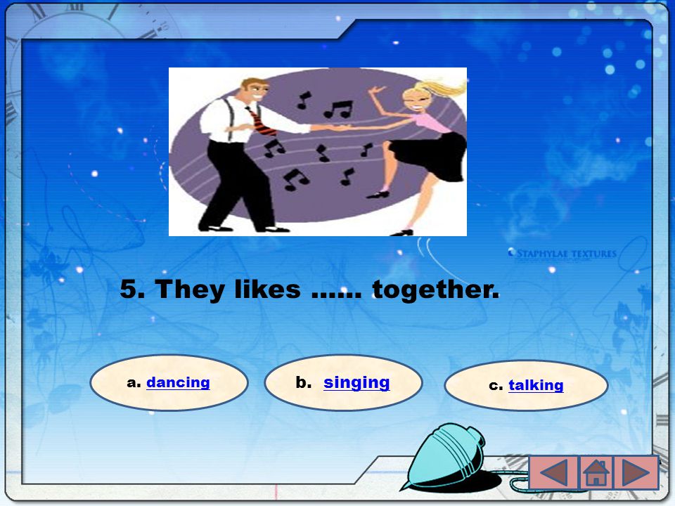5. They likes …… together. a. dancingdancing b. singingsinging c. talkingtalking