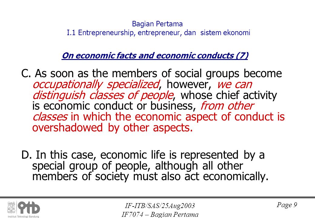 IF-ITB/SAS/25Aug2003 IF7074 – Bagian Pertama Page 9 Bagian Pertama I.1 Entrepreneurship, entrepreneur, dan sistem ekonomi On economic facts and economic conducts (7) C.