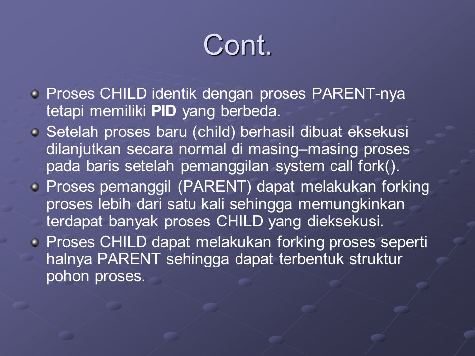 Cont. Proses CHILD identik dengan proses PARENT-nya tetapi memiliki PID yang berbeda.