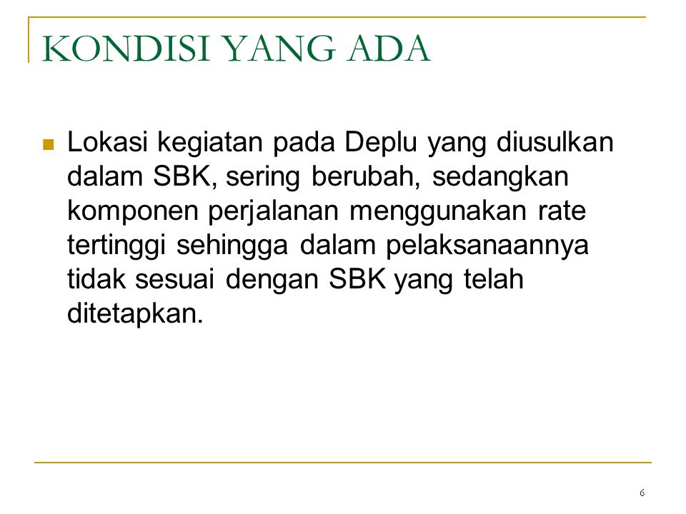 6 KONDISI YANG ADA Lokasi kegiatan pada Deplu yang diusulkan dalam SBK, sering berubah, sedangkan komponen perjalanan menggunakan rate tertinggi sehingga dalam pelaksanaannya tidak sesuai dengan SBK yang telah ditetapkan.