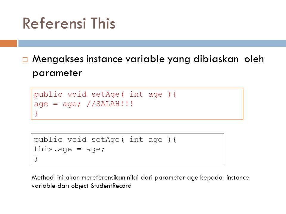 Referensi This  Mengakses instance variable yang dibiaskan oleh parameter public void setAge( int age ){ age = age; //SALAH!!.
