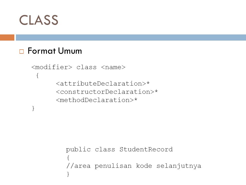 CLASS  Format Umum class { * } public class StudentRecord { //area penulisan kode selanjutnya }