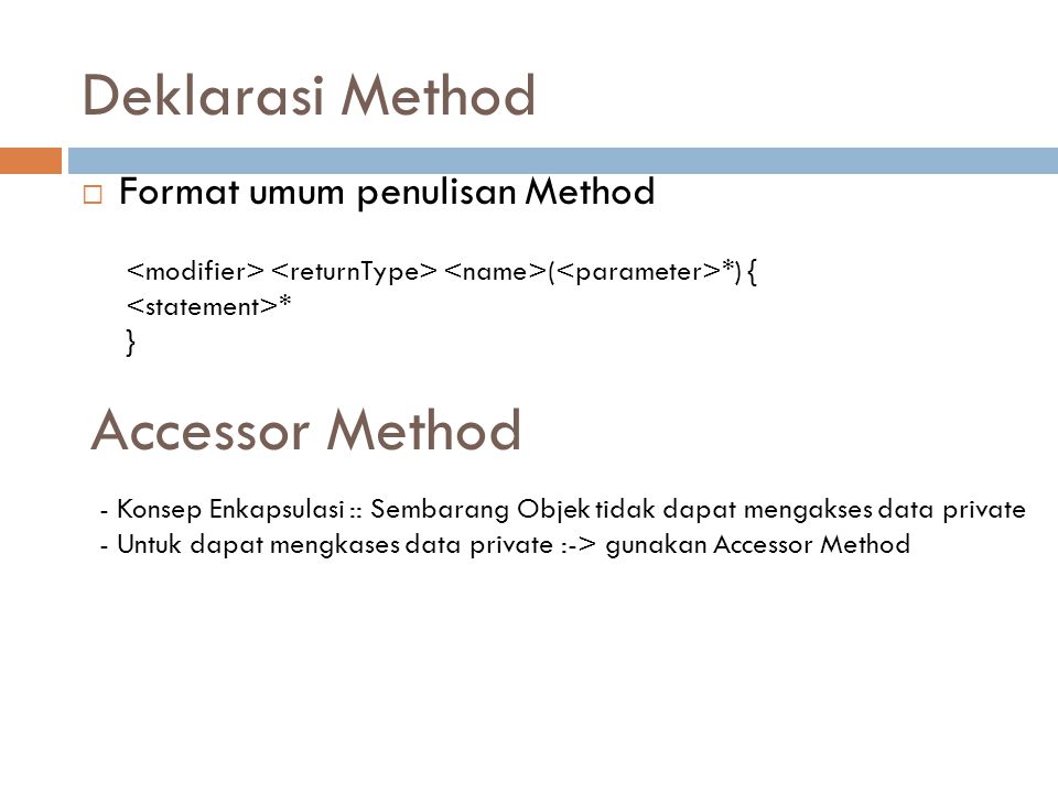 Deklarasi Method  Format umum penulisan Method ( *) { * } Accessor Method - Konsep Enkapsulasi :: Sembarang Objek tidak dapat mengakses data private - Untuk dapat mengkases data private :-> gunakan Accessor Method