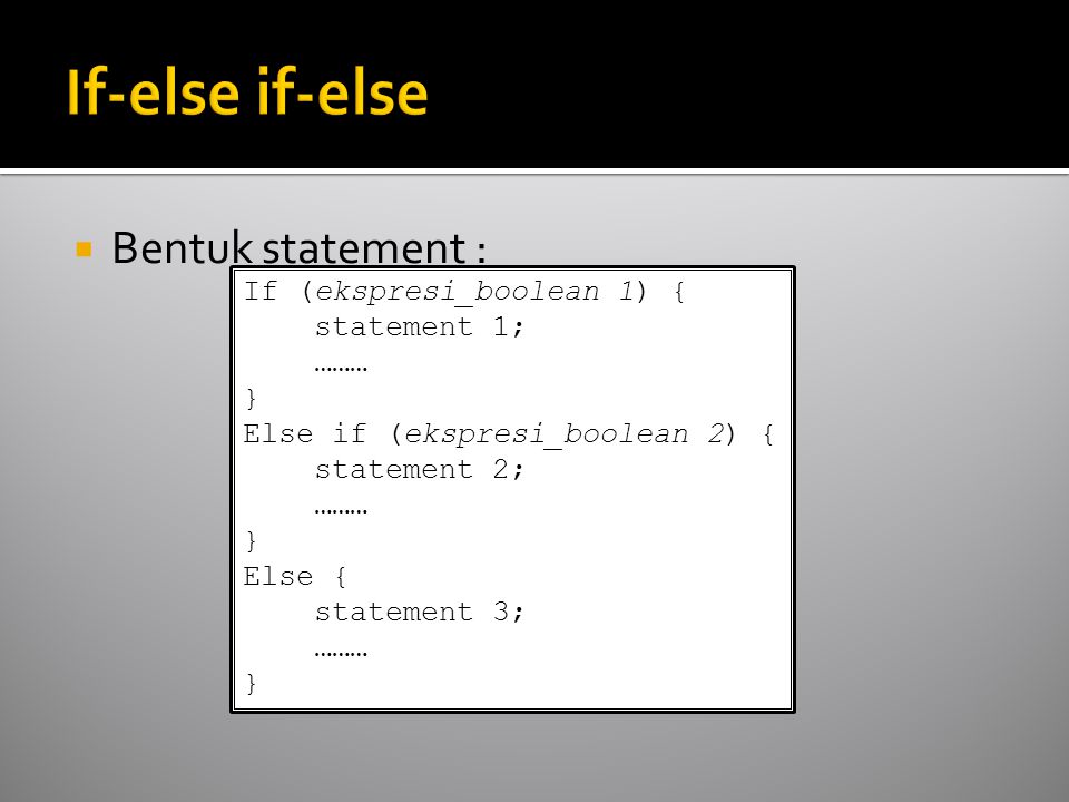  Bentuk statement : If (ekspresi_boolean 1) { statement 1; ……… } Else if (ekspresi_boolean 2) { statement 2; ……… } Else { statement 3; ……… }