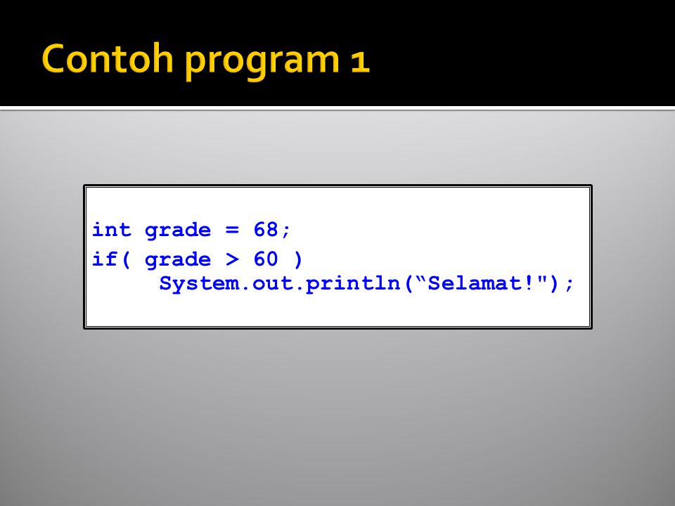 int grade = 68; if( grade > 60 ) System.out.println( Selamat! );