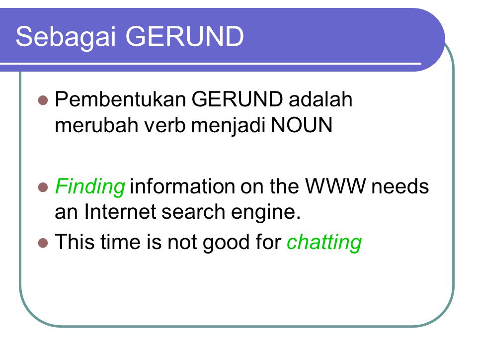 Sebagai GERUND Pembentukan GERUND adalah merubah verb menjadi NOUN Finding information on the WWW needs an Internet search engine.