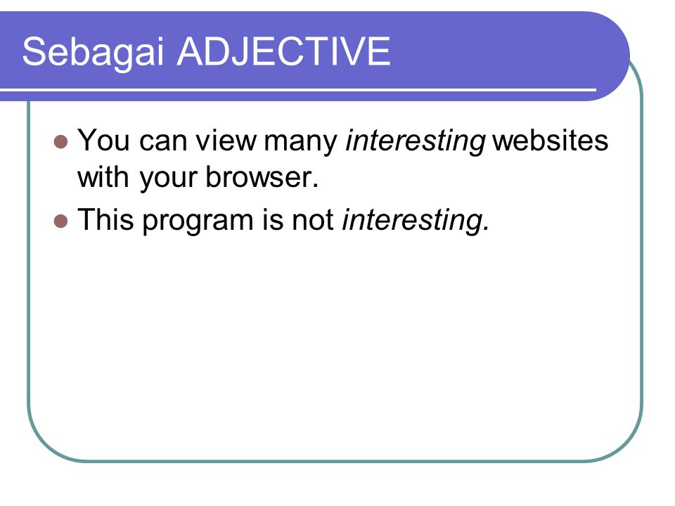 Sebagai ADJECTIVE You can view many interesting websites with your browser.