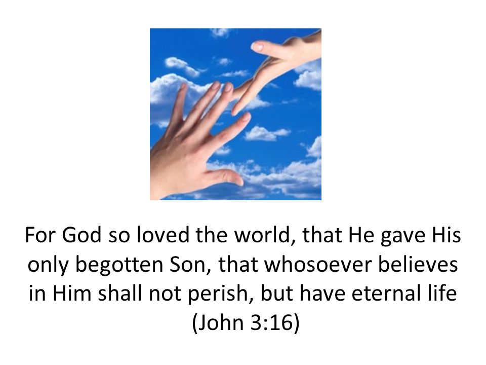 For God so loved the world, that He gave His only begotten Son, that whosoever believes in Him shall not perish, but have eternal life (John 3:16)