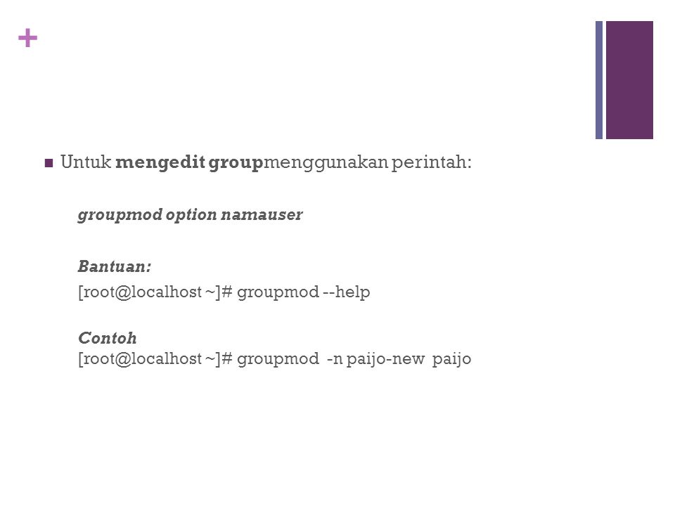 + Untuk mengedit groupmenggunakan perintah: groupmod option namauser Bantuan: ~]# groupmod --help Contoh ~]# groupmod -n paijo-new paijo