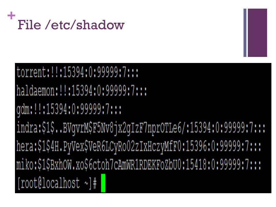 + File /etc/shadow Baris pada /etc/shadow mengandung serangkaian karakter yang tidak dapat diartikan : $1$BxhOW.xo$6ctoh7cAmWR1RDEKFoZbU0 Karakter-karakter di atas adalah password yang telah dienkripsi Angka-angka yang mengikuti dibelakangnya merupakan nilai saat kedaluarsa atau masa aktif password dan nama login.
