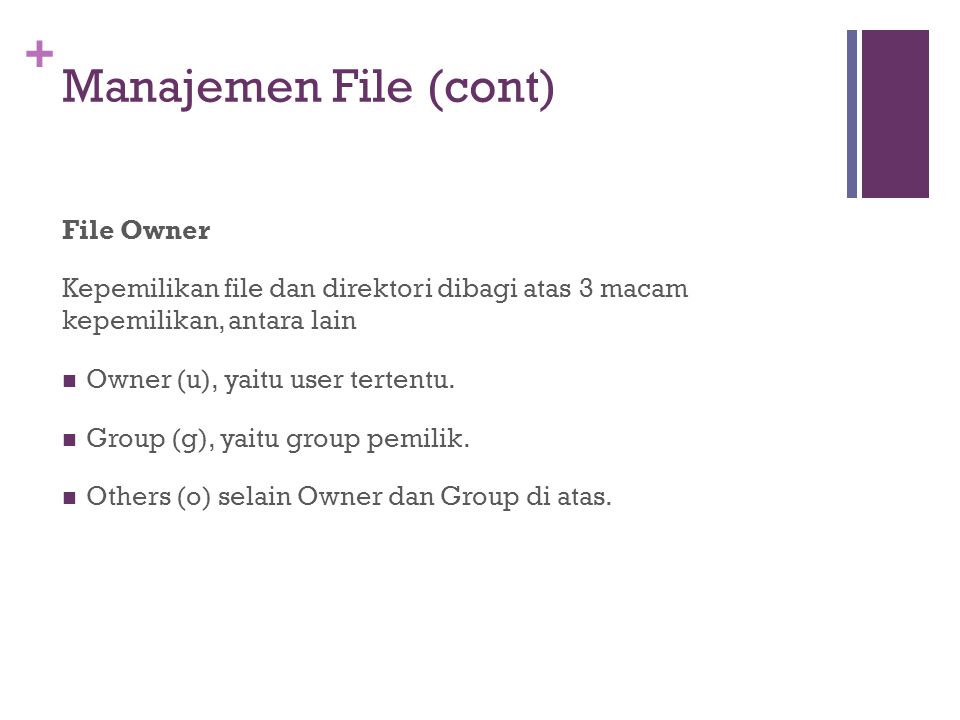 + Manajemen File (cont) File Owner Kepemilikan file dan direktori dibagi atas 3 macam kepemilikan, antara lain Owner (u), yaitu user tertentu.