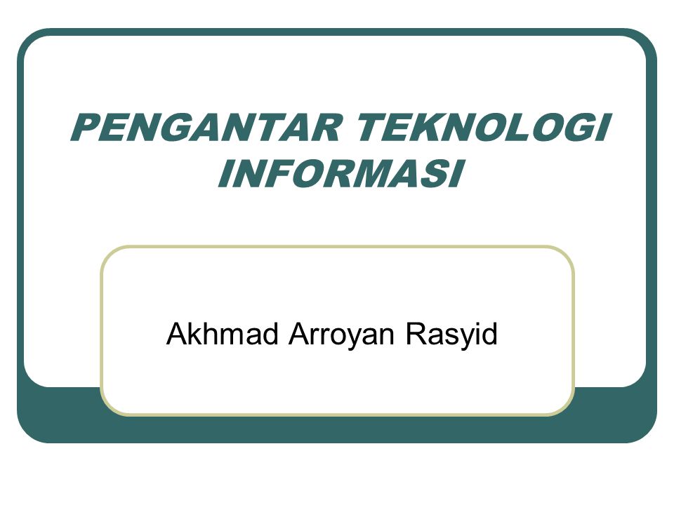 PENGANTAR TEKNOLOGI INFORMASI Akhmad Arroyan Rasyid