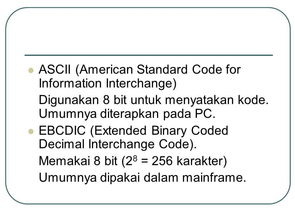 ASCII (American Standard Code for Information Interchange) Digunakan 8 bit untuk menyatakan kode.