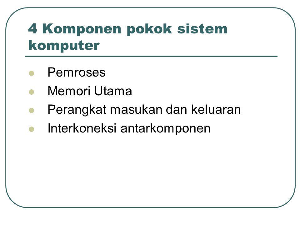 4 Komponen pokok sistem komputer Pemroses Memori Utama Perangkat masukan dan keluaran Interkoneksi antarkomponen