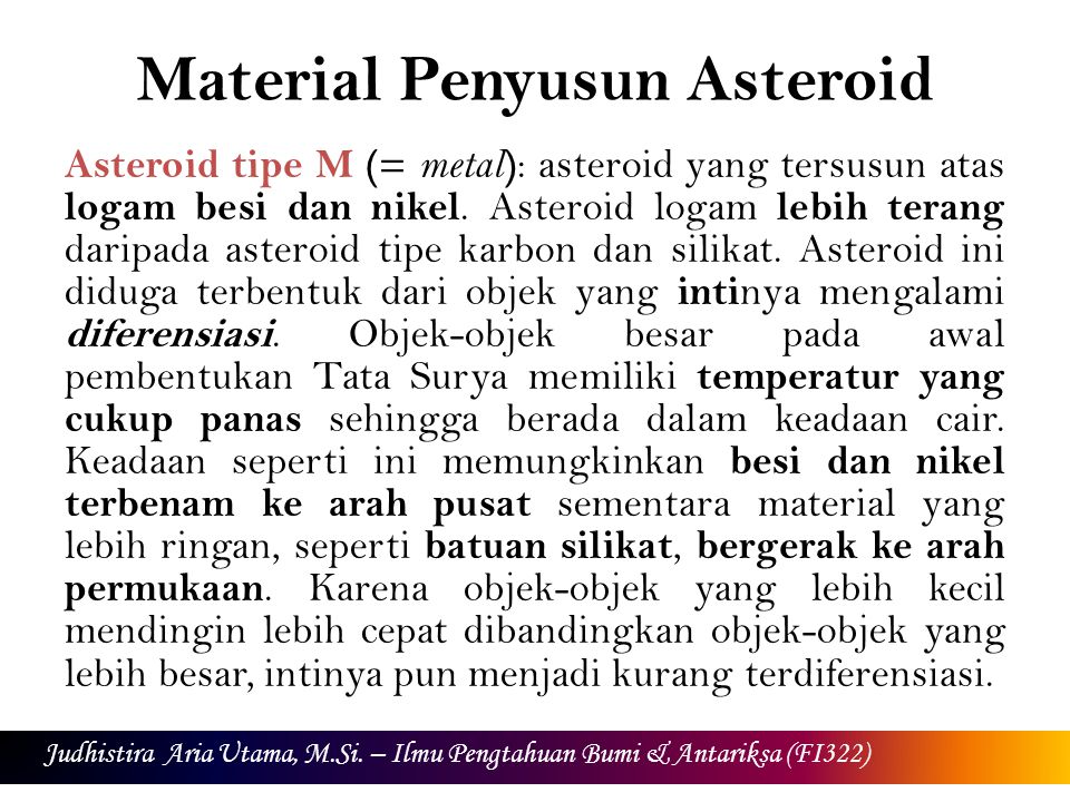 Material Penyusun Asteroid Asteroid tipe M (= metal ) : asteroid yang tersusun atas logam besi dan nikel.