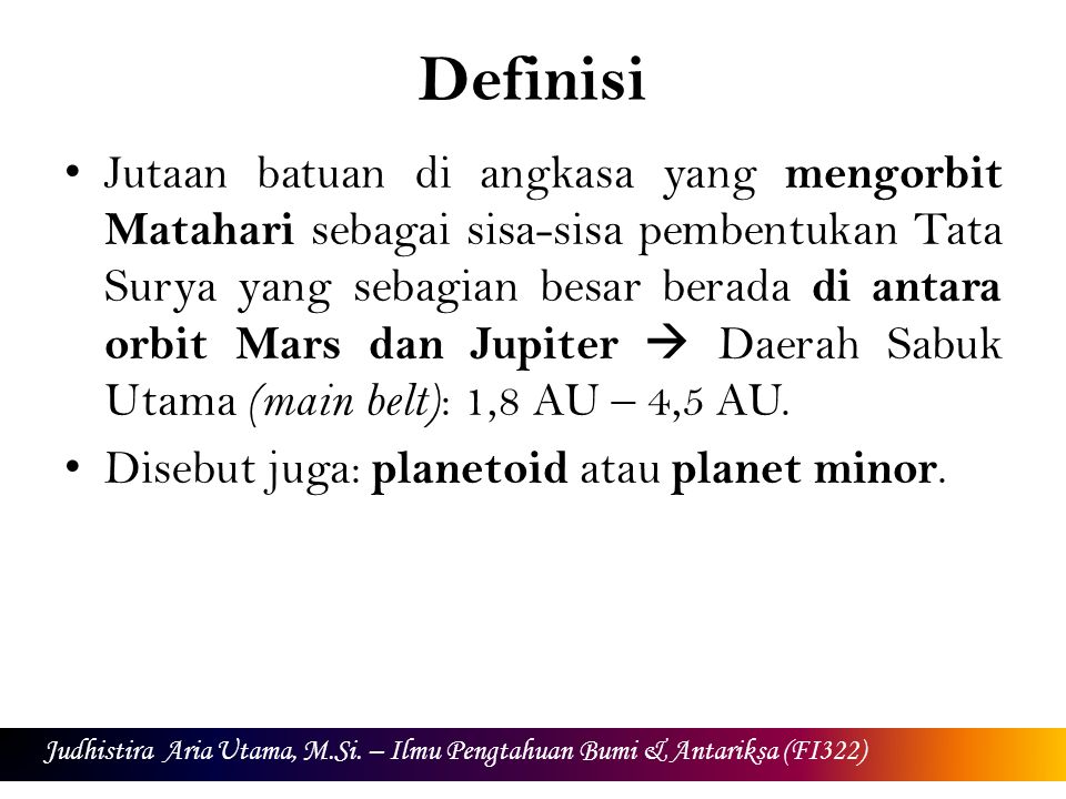 Definisi Jutaan batuan di angkasa yang mengorbit Matahari sebagai sisa-sisa pembentukan Tata Surya yang sebagian besar berada di antara orbit Mars dan Jupiter  Daerah Sabuk Utama (main belt) : 1,8 AU – 4,5 AU.