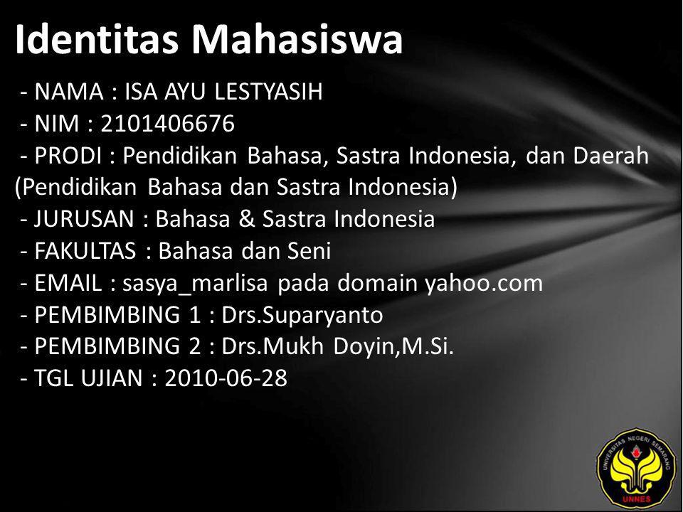 Identitas Mahasiswa - NAMA : ISA AYU LESTYASIH - NIM : PRODI : Pendidikan Bahasa, Sastra Indonesia, dan Daerah (Pendidikan Bahasa dan Sastra Indonesia) - JURUSAN : Bahasa & Sastra Indonesia - FAKULTAS : Bahasa dan Seni -   sasya_marlisa pada domain yahoo.com - PEMBIMBING 1 : Drs.Suparyanto - PEMBIMBING 2 : Drs.Mukh Doyin,M.Si.