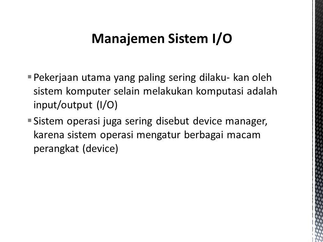  Pekerjaan utama yang paling sering dilaku- kan oleh sistem komputer selain melakukan komputasi adalah input/output (I/O)  Sistem operasi juga sering disebut device manager, karena sistem operasi mengatur berbagai macam perangkat (device)‏