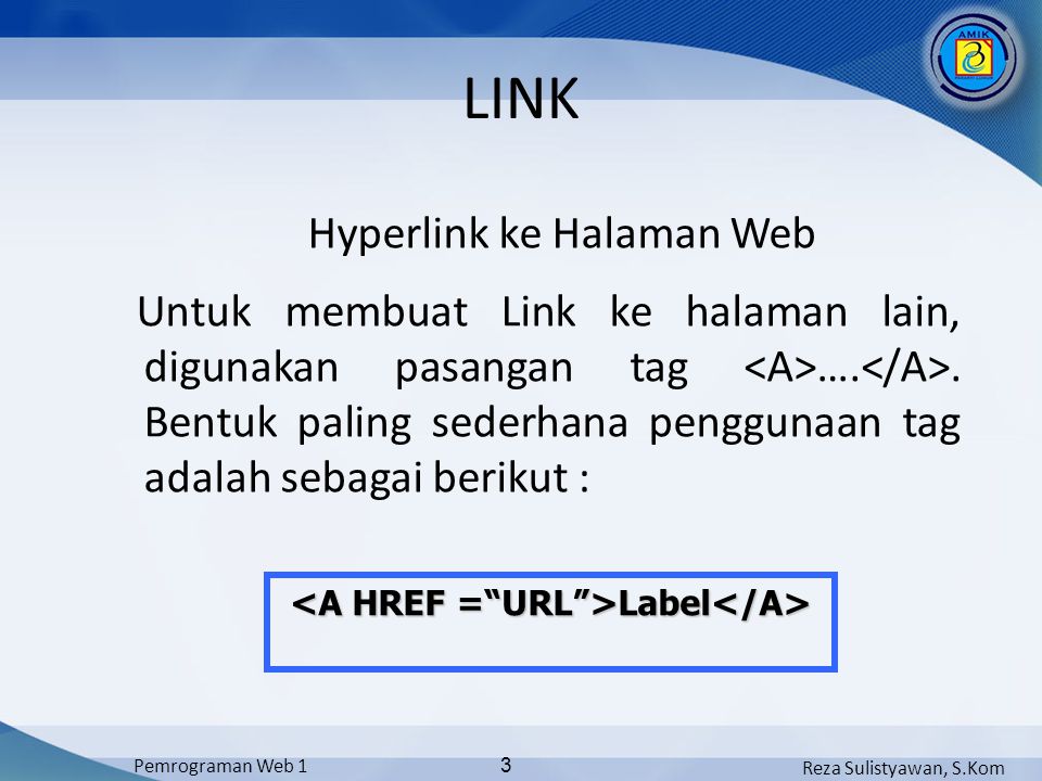 Reza Sulistyawan, S.Kom Pemrograman Web 1 3 LINK Hyperlink ke Halaman Web Untuk membuat Link ke halaman lain, digunakan pasangan tag …..