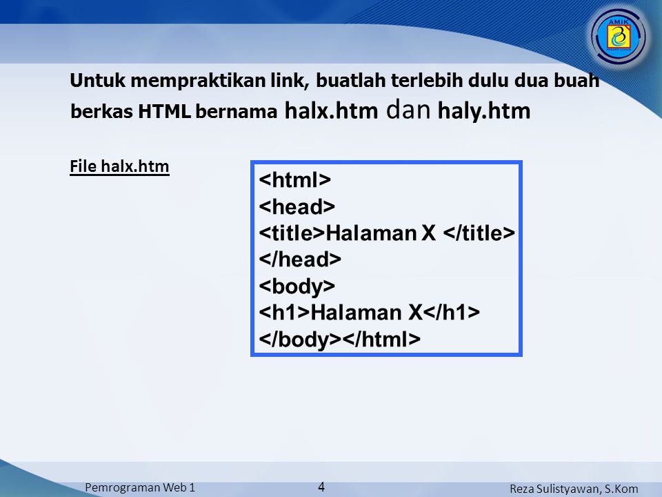 Reza Sulistyawan, S.Kom Pemrograman Web 1 4 Untuk mempraktikan link, buatlah terlebih dulu dua buah berkas HTML bernama halx.htm dan haly.htm File halx.htm Halaman X Halaman X