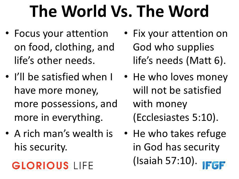 The World Vs. The Word Focus your attention on food, clothing, and life’s other needs.