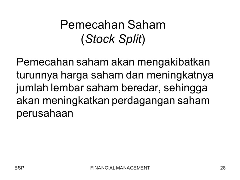 BSPFINANCIAL MANAGEMENT28 Pemecahan Saham (Stock Split) Pemecahan saham akan mengakibatkan turunnya harga saham dan meningkatnya jumlah lembar saham beredar, sehingga akan meningkatkan perdagangan saham perusahaan