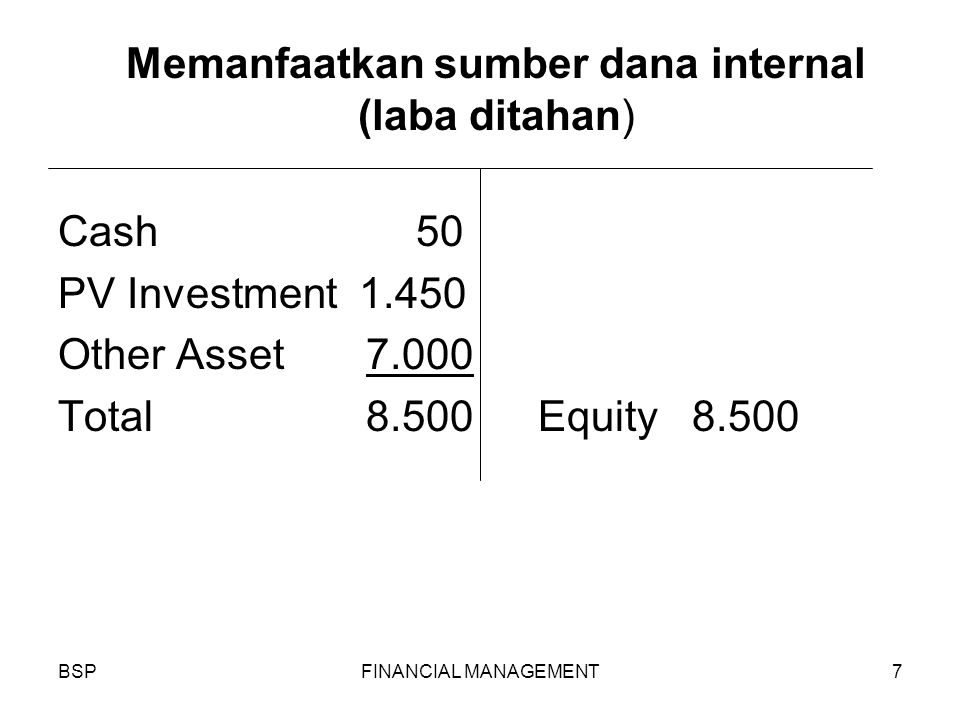 BSPFINANCIAL MANAGEMENT7 Memanfaatkan sumber dana internal (laba ditahan) Cash 50 PV Investment Other Asset Total 8.500Equity 8.500