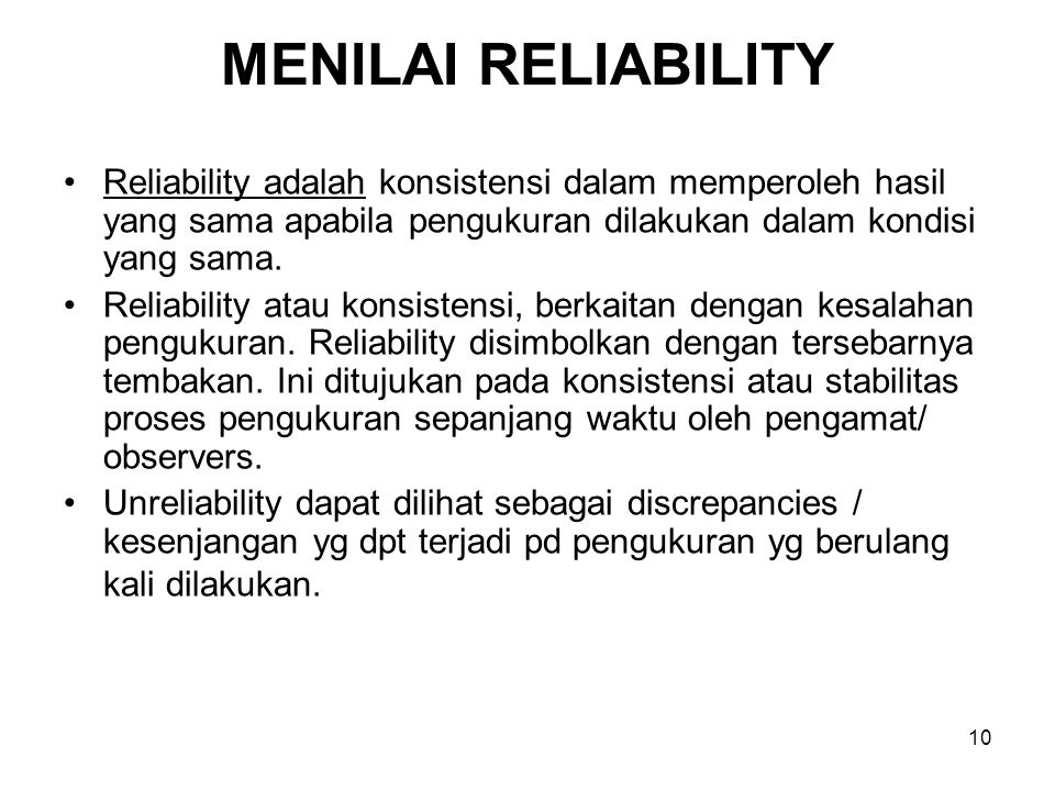 10 MENILAI RELIABILITY Reliability adalah konsistensi dalam memperoleh hasil yang sama apabila pengukuran dilakukan dalam kondisi yang sama.