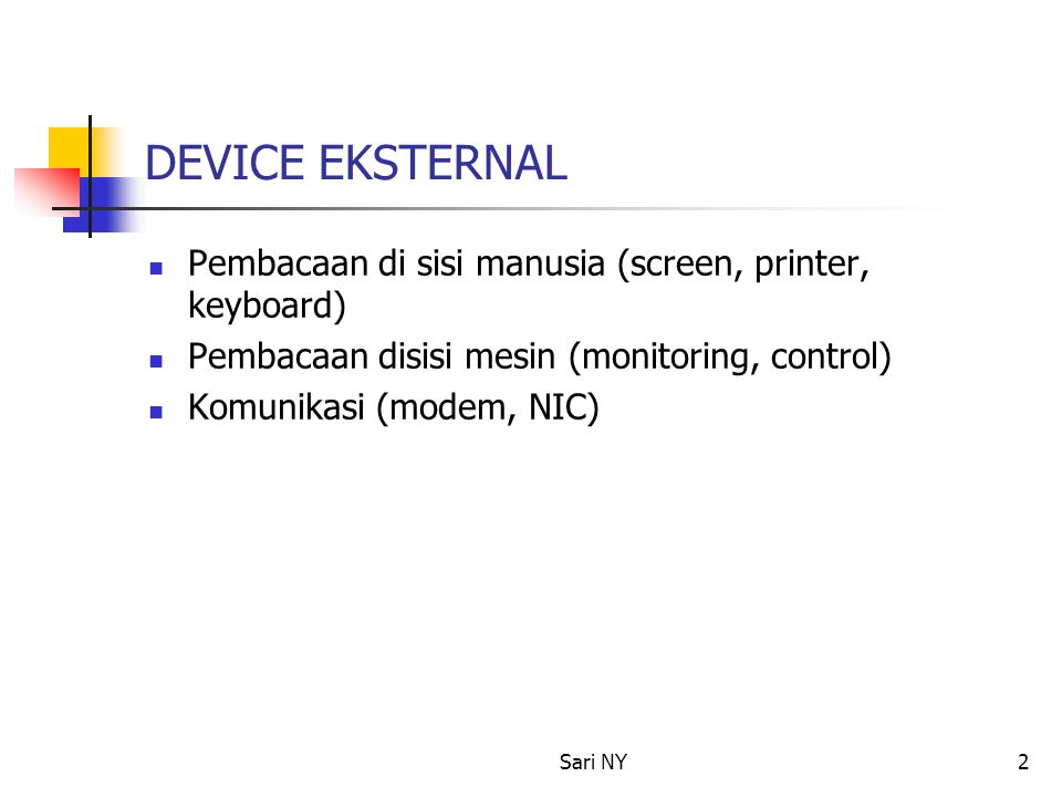 Sari NY2 DEVICE EKSTERNAL Pembacaan di sisi manusia (screen, printer, keyboard) Pembacaan disisi mesin (monitoring, control) Komunikasi (modem, NIC)