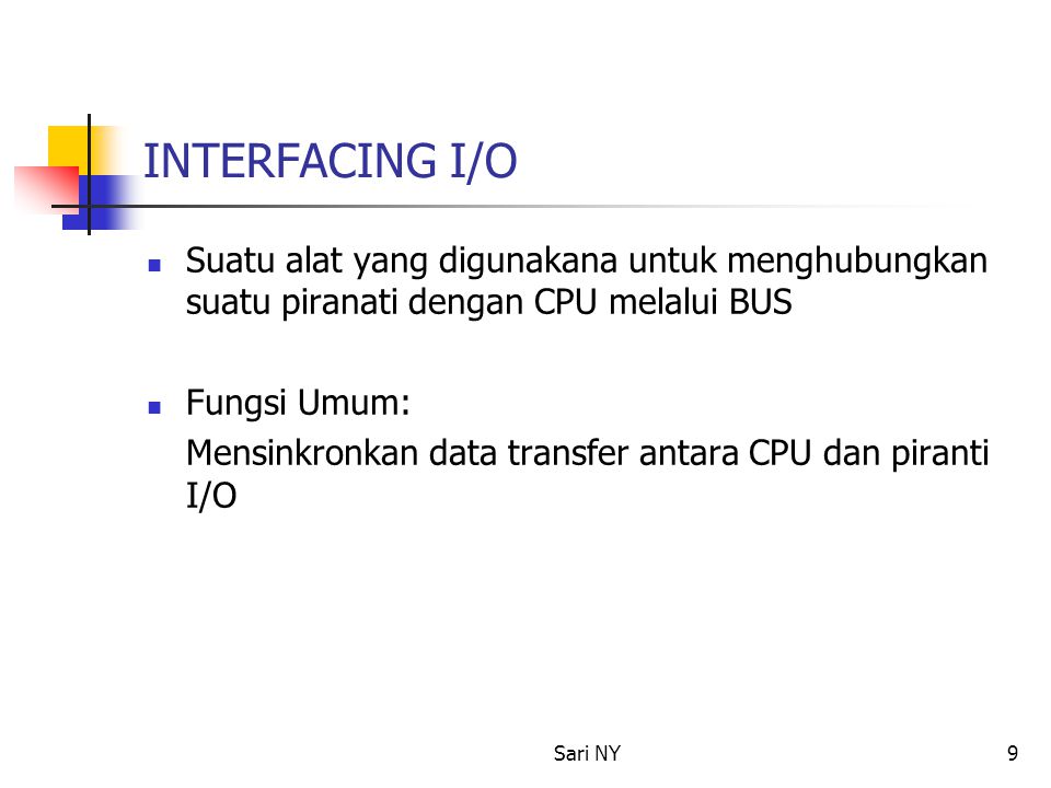 Sari NY9 INTERFACING I/O Suatu alat yang digunakana untuk menghubungkan suatu piranati dengan CPU melalui BUS Fungsi Umum: Mensinkronkan data transfer antara CPU dan piranti I/O