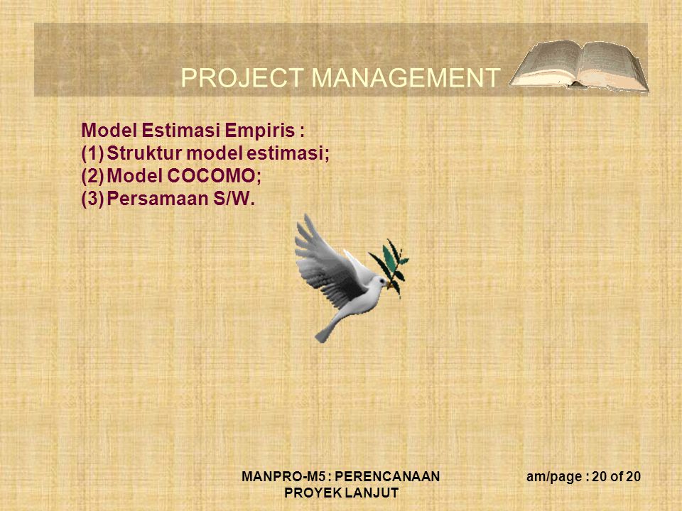 PROJECT MANAGEMENT MANPRO-M5 : PERENCANAAN PROYEK LANJUT am/page : 20 of 20 Model Estimasi Empiris : (1)Struktur model estimasi; (2)Model COCOMO; (3)Persamaan S/W.
