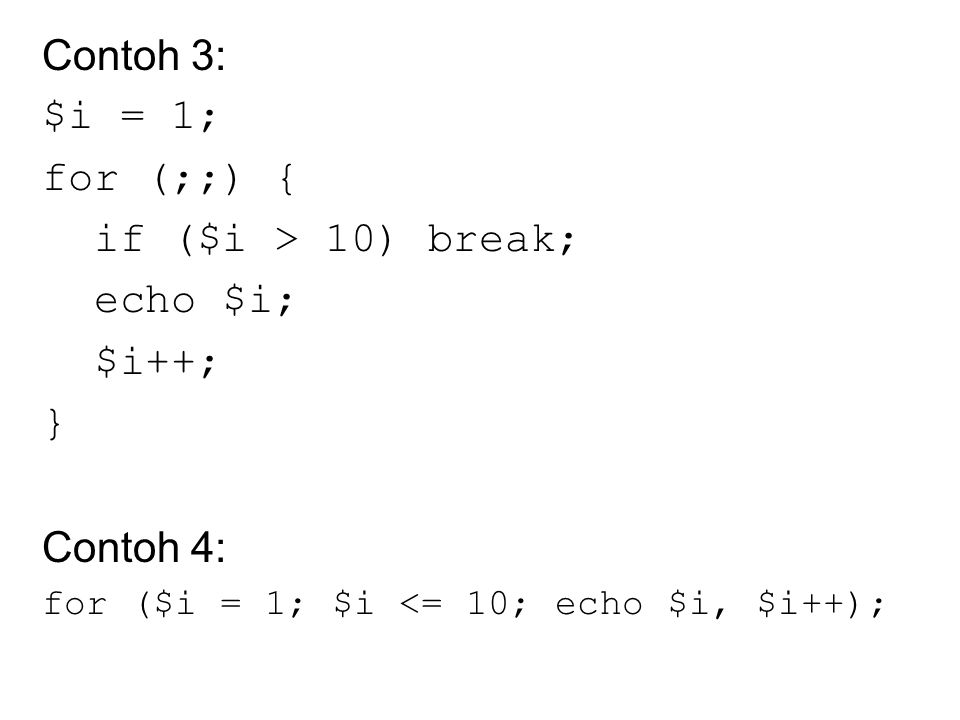 Contoh 3: $i = 1; for (;;) { if ($i > 10) break; echo $i; $i++; } Contoh 4: for ($i = 1; $i <= 10; echo $i, $i++);