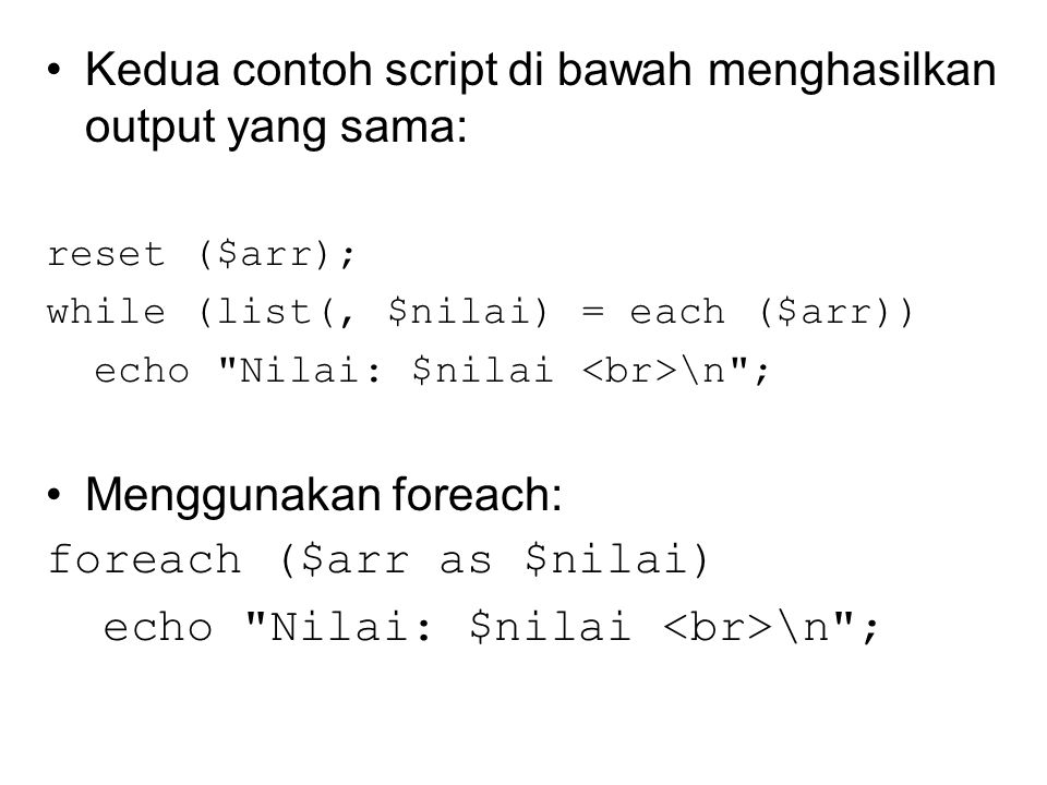 Kedua contoh script di bawah menghasilkan output yang sama: reset ($arr); while (list(, $nilai) = each ($arr)) echo Nilai: $nilai \n ; Menggunakan foreach: foreach ($arr as $nilai) echo Nilai: $nilai \n ;