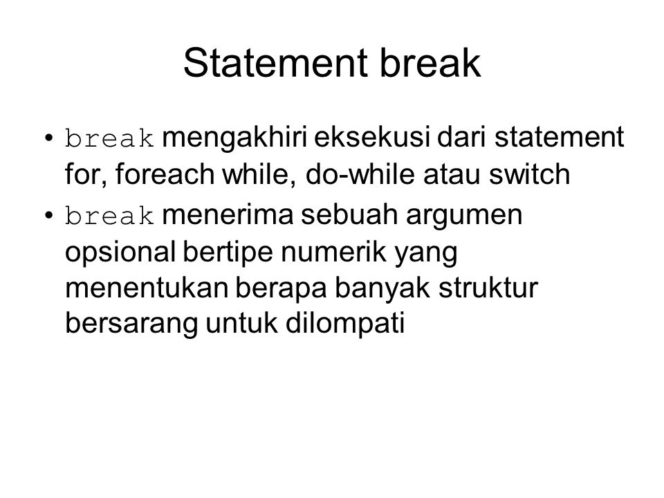 Statement break break mengakhiri eksekusi dari statement for, foreach while, do-while atau switch break menerima sebuah argumen opsional bertipe numerik yang menentukan berapa banyak struktur bersarang untuk dilompati