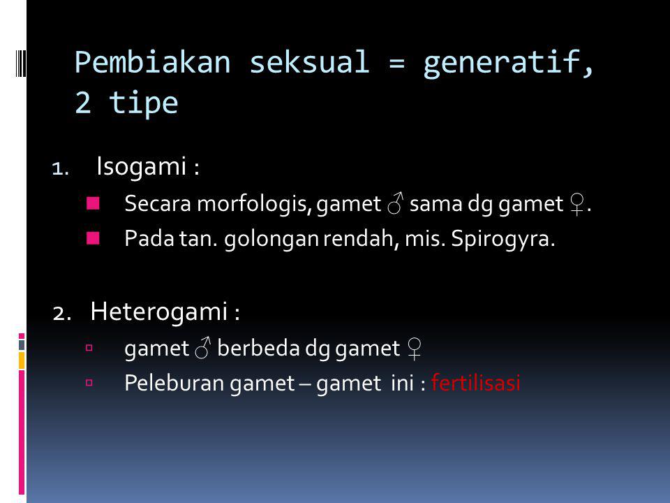 Pembiakan seksual = generatif, 2 tipe 1. Isogami : Secara morfologis, gamet ♂ sama dg gamet ♀.
