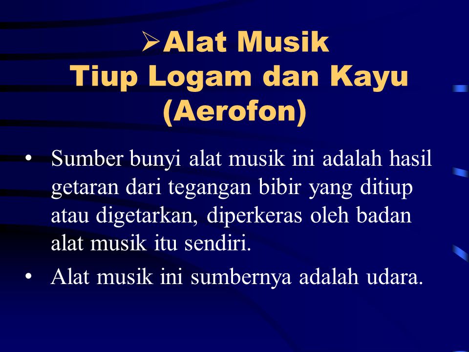  Alat Musik Tiup Logam dan Kayu (Aerofon) Sumber bunyi alat musik ini adalah hasil getaran dari tegangan bibir yang ditiup atau digetarkan, diperkeras oleh badan alat musik itu sendiri.