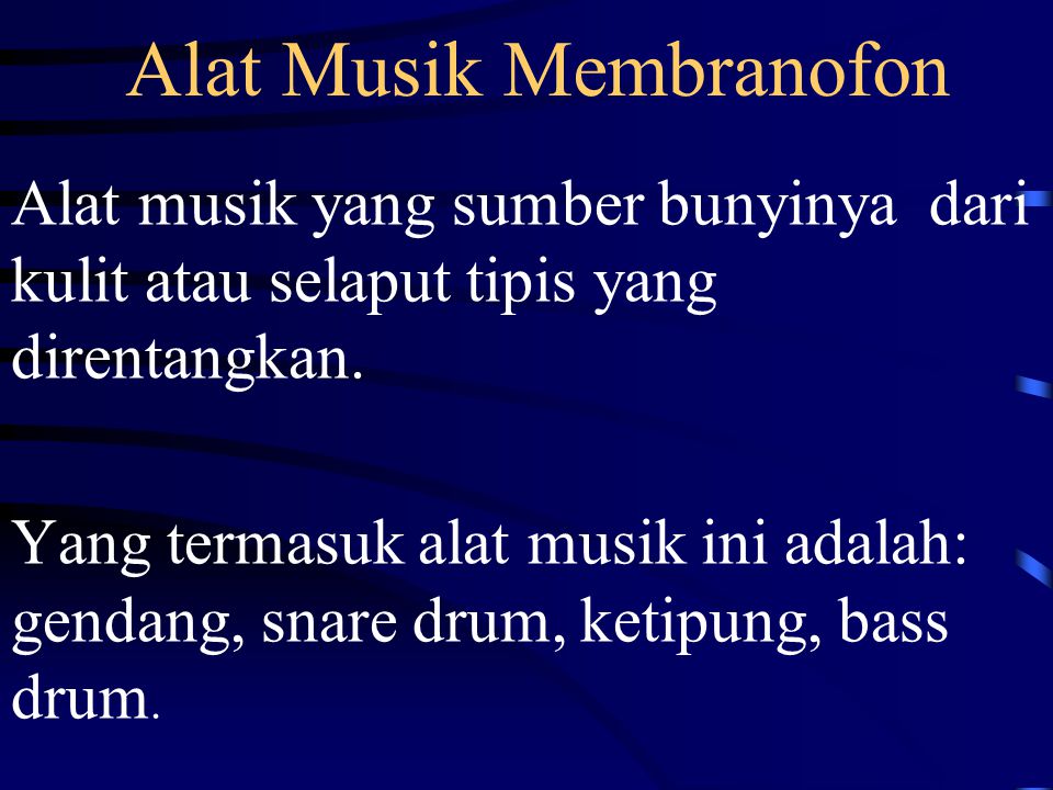 Alat Musik Membranofon Alat musik yang sumber bunyinya dari kulit atau selaput tipis yang direntangkan.