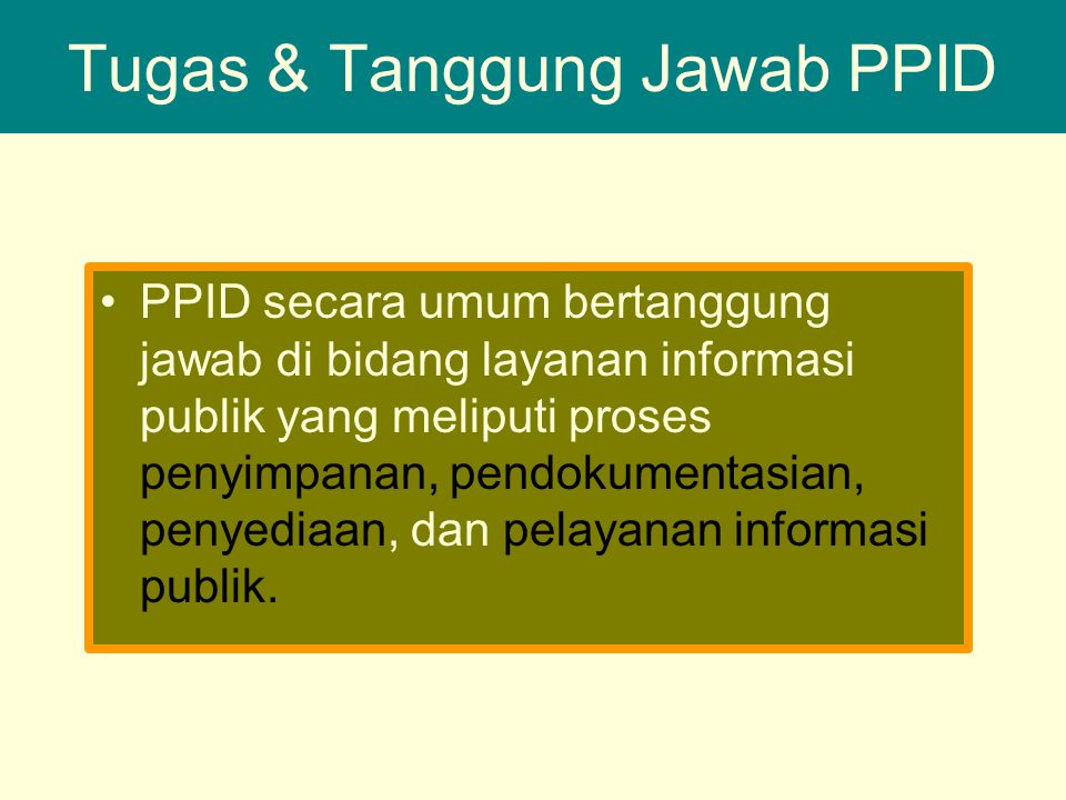 Tugas & Tanggung Jawab PPID PPID secara umum bertanggung jawab di bidang layanan informasi publik yang meliputi proses penyimpanan, pendokumentasian, penyediaan, dan pelayanan informasi publik.