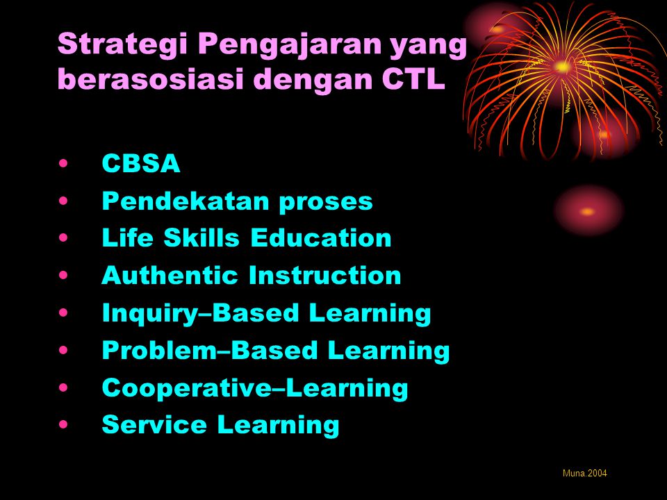 Strategi Pengajaran yang berasosiasi dengan CTL CBSA Pendekatan proses Life Skills Education Authentic Instruction Inquiry–Based Learning Problem–Based Learning Cooperative–Learning Service Learning Muna.2004