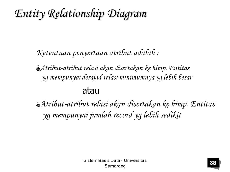 Sistem Basis Data - Universitas Semarang 38 Entity Relationship Diagram Ketentuan penyertaan atribut adalah : atau  Atribut-atribut relasi akan disertakan ke himp.