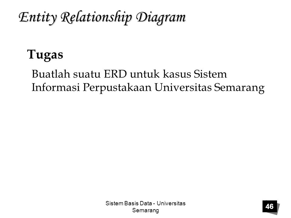 Sistem Basis Data - Universitas Semarang 46 Entity Relationship Diagram Tugas Buatlah suatu ERD untuk kasus Sistem Informasi Perpustakaan Universitas Semarang