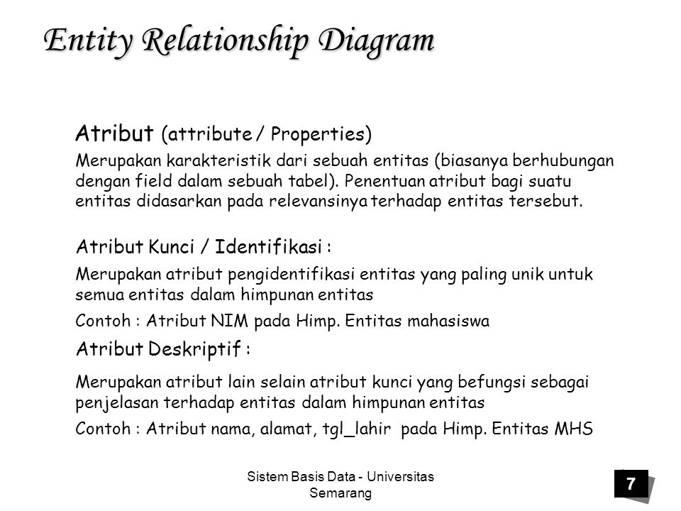 Sistem Basis Data - Universitas Semarang 7 Entity Relationship Diagram Atribut (attribute / Properties) Merupakan karakteristik dari sebuah entitas (biasanya berhubungan dengan field dalam sebuah tabel).