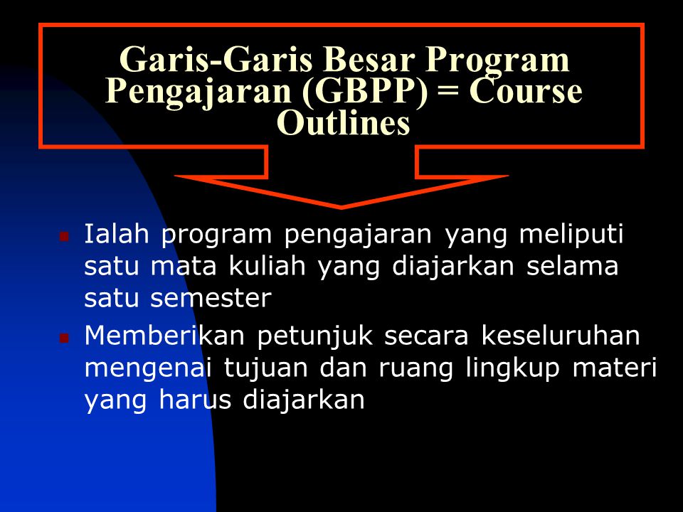 Garis-Garis Besar Program Pengajaran (GBPP) = Course Outlines Ialah program pengajaran yang meliputi satu mata kuliah yang diajarkan selama satu semester Memberikan petunjuk secara keseluruhan mengenai tujuan dan ruang lingkup materi yang harus diajarkan