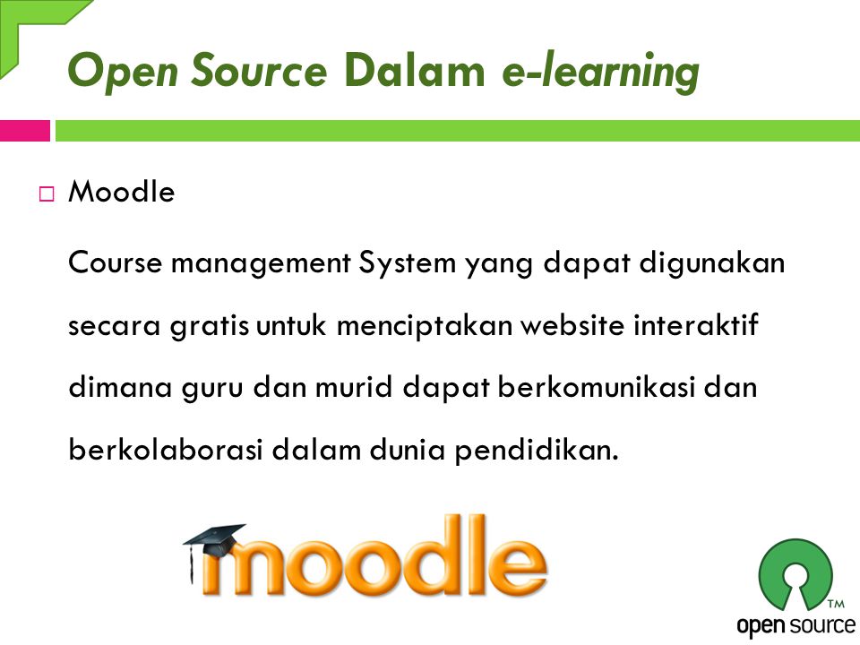 Open Source Dalam e-learning  Moodle Course management System yang dapat digunakan secara gratis untuk menciptakan website interaktif dimana guru dan murid dapat berkomunikasi dan berkolaborasi dalam dunia pendidikan.