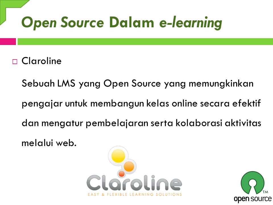 Open Source Dalam e-learning  Claroline Sebuah LMS yang Open Source yang memungkinkan pengajar untuk membangun kelas online secara efektif dan mengatur pembelajaran serta kolaborasi aktivitas melalui web.